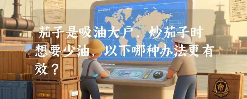 茄子是吸油大户，炒茄子时想要少油，以下哪种办法更有效？