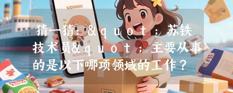 猜一猜："苏铁技术员"主要从事的是以下哪项领域的工作？