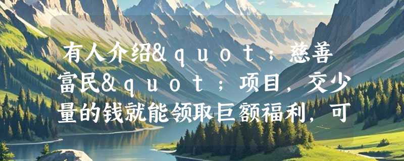 有人介绍"慈善富民"项目，交少量的钱就能领取巨额福利，可信吗？