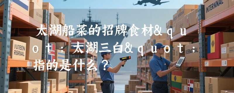太湖船菜的招牌食材"太湖三白"指的是什么？