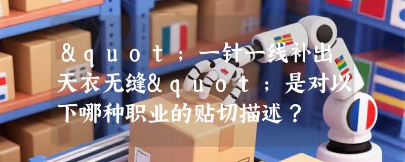 "一针一线补出天衣无缝"是对以下哪种职业的贴切描述？