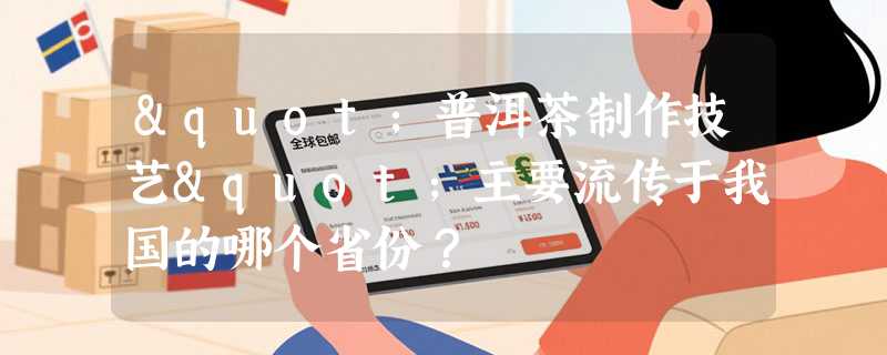 "普洱茶制作技艺"主要流传于我国的哪个省份？