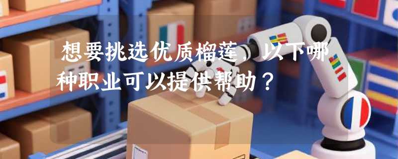 想要挑选优质榴莲，以下哪种职业可以提供帮助？