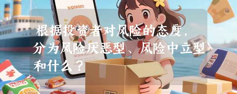 根据投资者对风险的态度，分为风险厌恶型、风险中立型和什么？