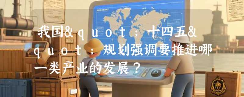我国"十四五"规划强调要推进哪一类产业的发展？