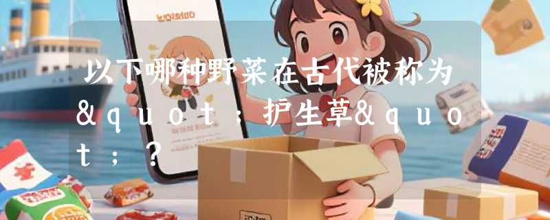 以下哪种野菜在古代被称为"护生草"？