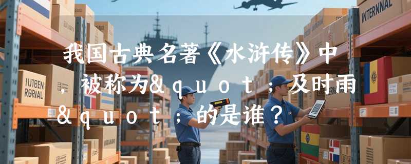 我国古典名著《水浒传》中，被称为"及时雨"的是谁？