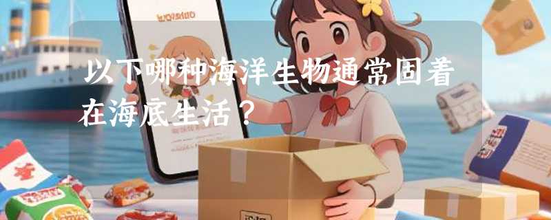 以下哪种海洋生物通常固着在海底生活？