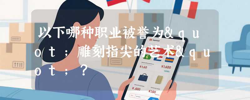 以下哪种职业被誉为"雕刻指尖的艺术"？