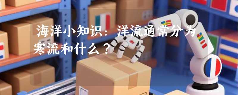 海洋小知识：洋流通常分为寒流和什么？