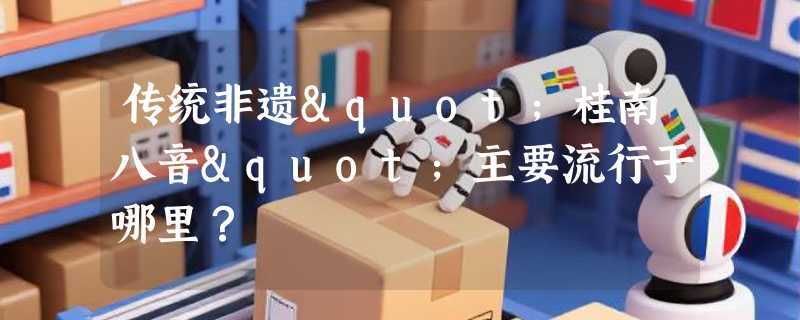 传统非遗"桂南八音"主要流行于哪里？