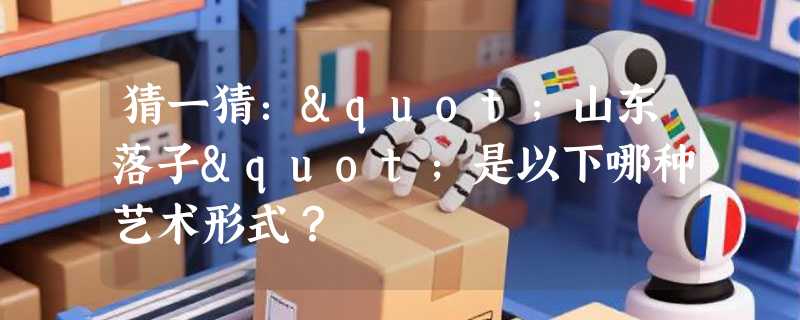 猜一猜："山东落子"是以下哪种艺术形式？
