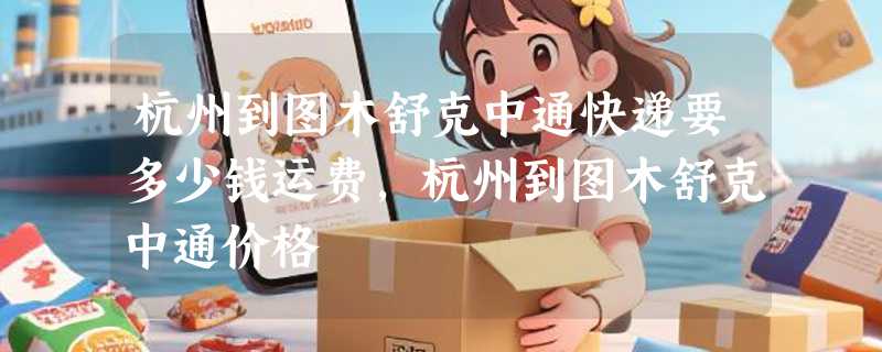杭州到图木舒克中通快递要多少钱运费，杭州到图木舒克中通价格