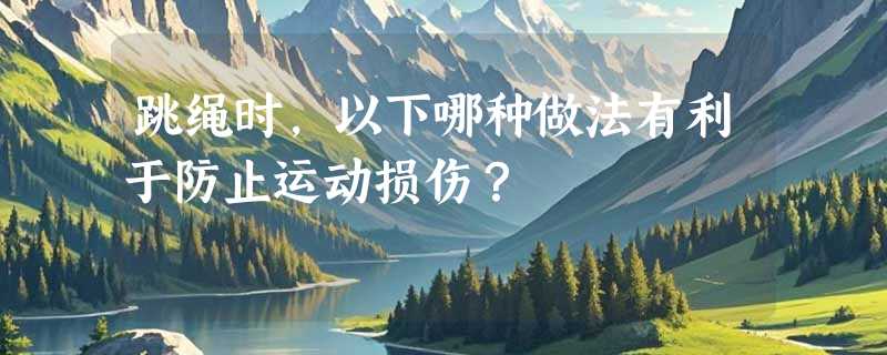 跳绳时，以下哪种做法有利于防止运动损伤？