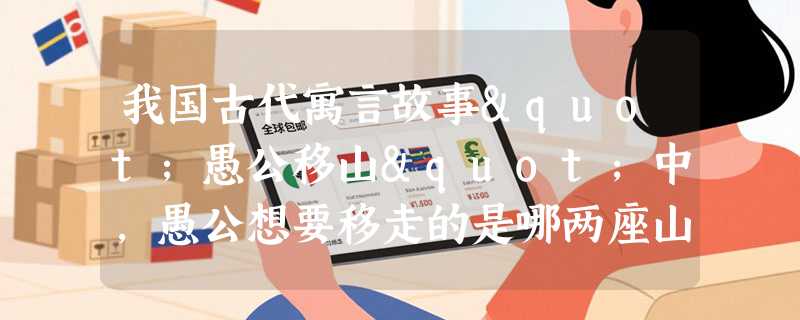 我国古代寓言故事"愚公移山"中，愚公想要移走的是哪两座山？