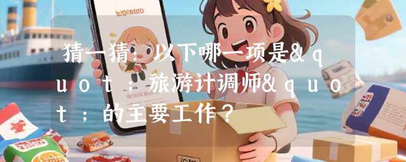 猜一猜：以下哪一项是"旅游计调师"的主要工作？