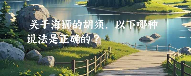 关于海狮的胡须，以下哪种说法是正确的？