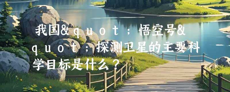 我国"悟空号"探测卫星的主要科学目标是什么？
