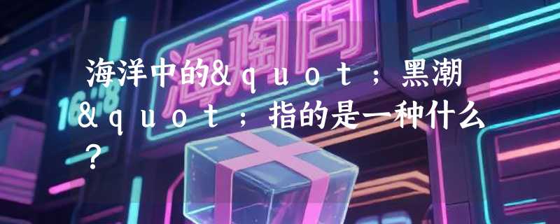 海洋中的"黑潮"指的是一种什么？