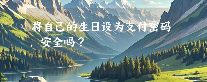 将自己的生日设为支付密码，安全吗？