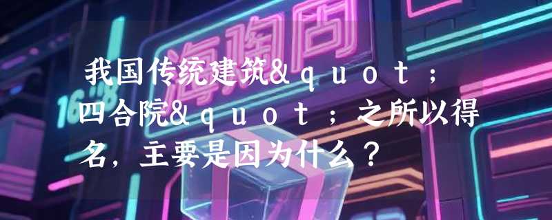 我国传统建筑"四合院"之所以得名，主要是因为什么？