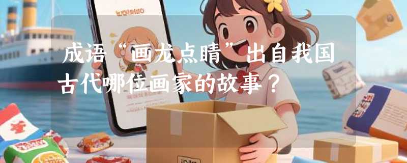 成语“画龙点睛”出自我国古代哪位画家的故事？