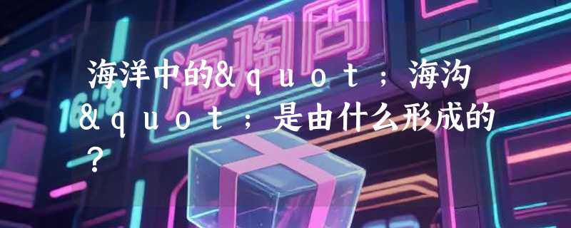 海洋中的"海沟"是由什么形成的？