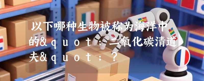 以下哪种生物被称为海洋中的"二氧化碳清道夫"？