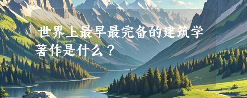 世界上最早最完备的建筑学著作是什么？