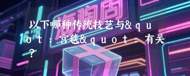 以下哪种传统技艺与"宫毯"有关？