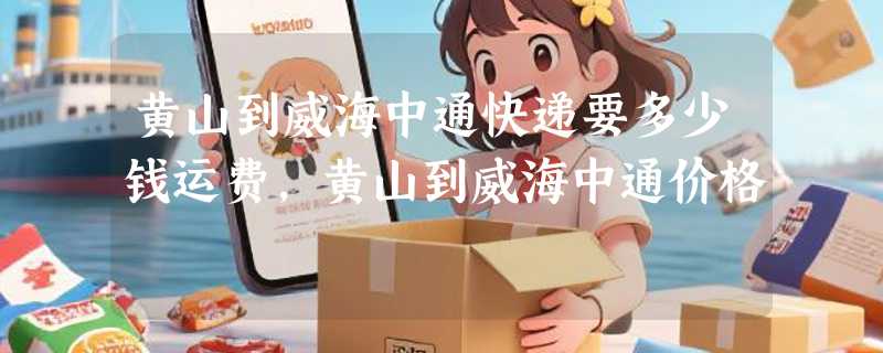 黄山到威海中通快递要多少钱运费，黄山到威海中通价格