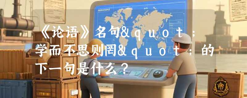 《论语》名句"学而不思则罔"的下一句是什么？