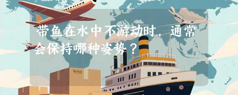 带鱼在水中不游动时，通常会保持哪种姿势？