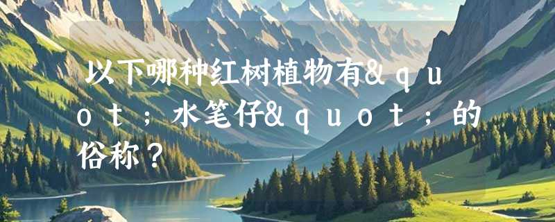 以下哪种红树植物有"水笔仔"的俗称？