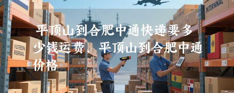 平顶山到合肥中通快递要多少钱运费，平顶山到合肥中通价格