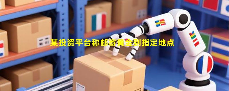 某投资平台称邮寄黄金到指定地点可翻倍充值到投资账户？