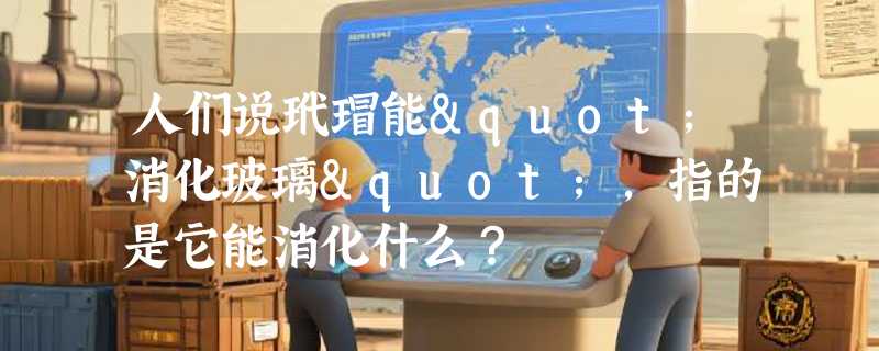 人们说玳瑁能"消化玻璃"，指的是它能消化什么？