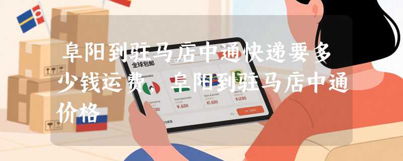 阜阳到驻马店中通快递要多少钱运费，阜阳到驻马店中通价格