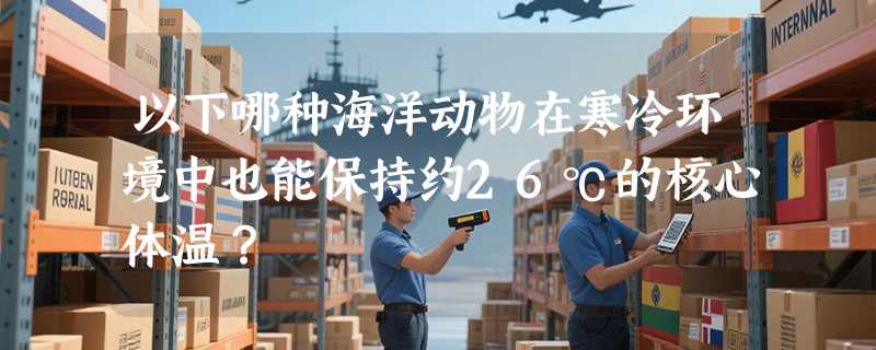 以下哪种海洋动物在寒冷环境中也能保持约26℃的核心体温？