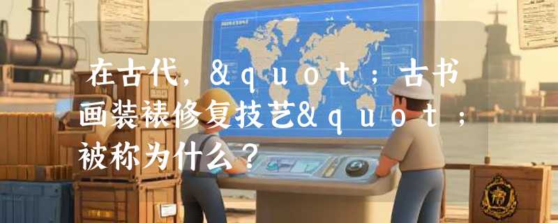 在古代，"古书画装裱修复技艺"被称为什么？