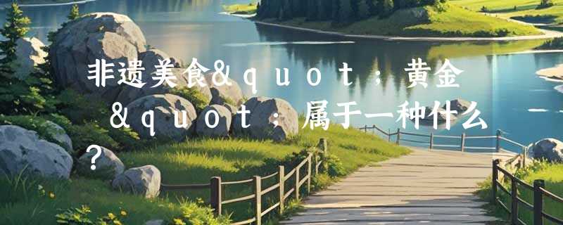 非遗美食"黄金粿"属于一种什么？