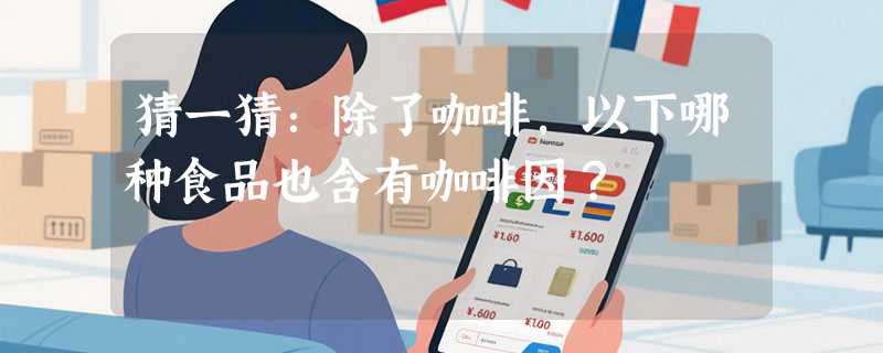 猜一猜：除了咖啡，以下哪种食品也含有咖啡因？