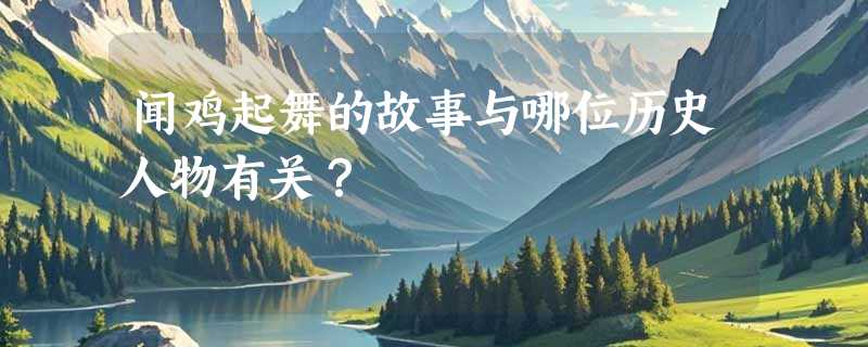 闻鸡起舞的故事与哪位历史人物有关？