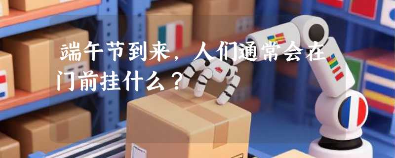 端午节到来，人们通常会在门前挂什么？