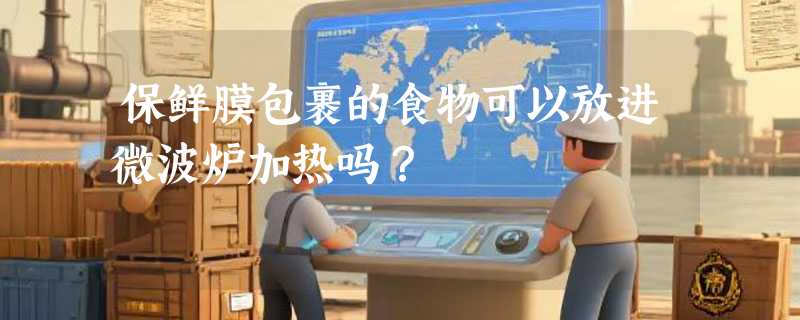 保鲜膜包裹的食物可以放进微波炉加热吗？