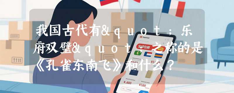 我国古代有"乐府双璧"之称的是《孔雀东南飞》和什么？