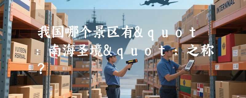 我国哪个景区有"南海圣境"之称？