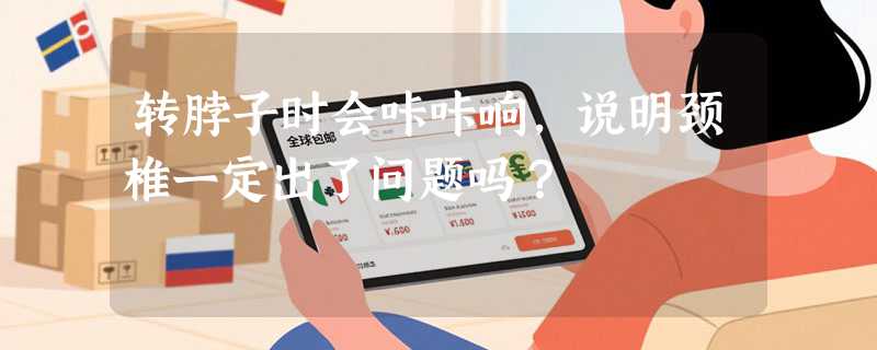 转脖子时会咔咔响，说明颈椎一定出了问题吗？