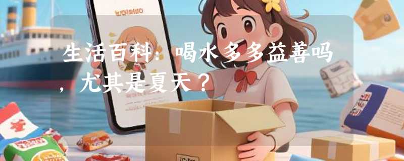 生活百科：喝水多多益善吗，尤其是夏天？