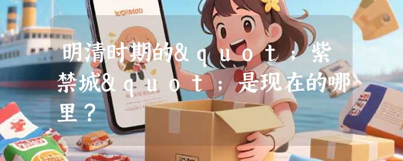 明清时期的"紫禁城"是现在的哪里？